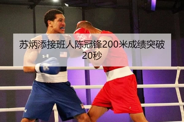 苏炳添接班人陈冠锋200米成绩突破20秒