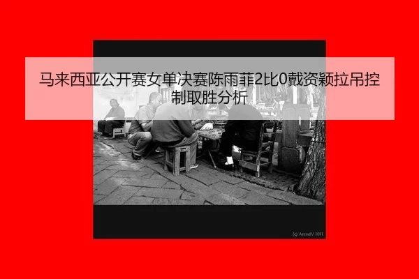 ma-lai-xi-ya-gong-kai-sai-nv-dan-jue-sai-chen-yu-fei-bi-dai-zi-ying-la-diao-kong-zhi-qu-sheng-fen-xi-2-360.jpg