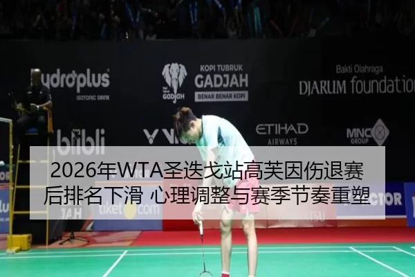 2026年WTA圣迭戈站高芙因伤退赛后排名下滑 心理调整与赛季节奏重塑
